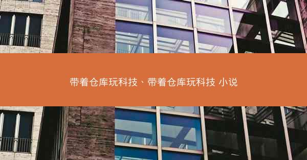 带着仓库玩科技、带着仓库玩科技 小说