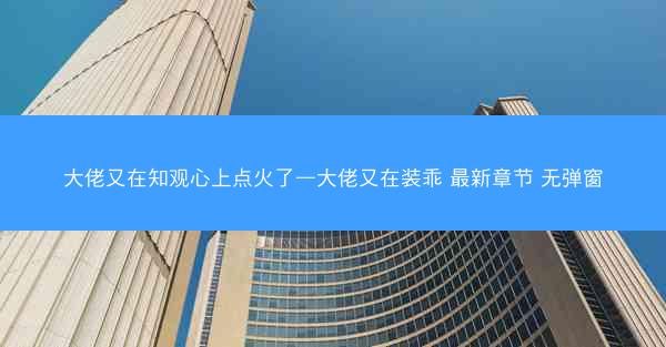 大佬又在知观心上点火了—大佬又在装乖 最新章节 无弹窗