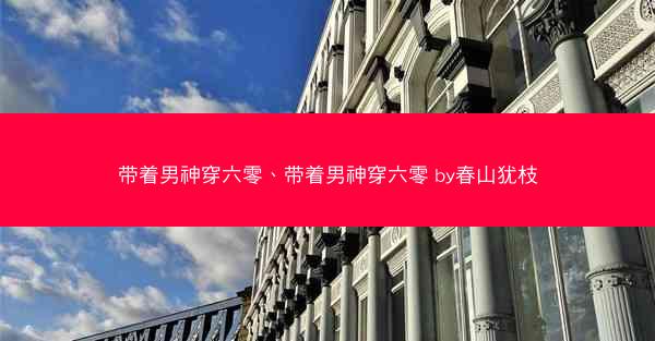带着男神穿六零、带着男神穿六零 by春山犹枝