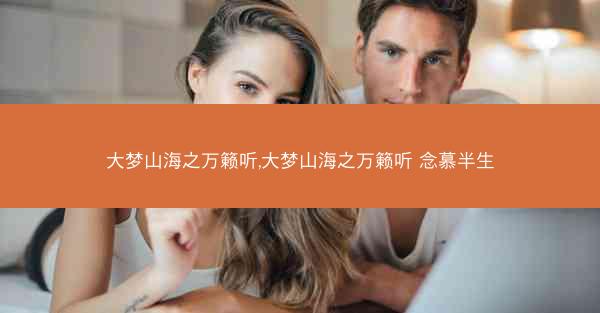 大梦山海之万籁听,大梦山海之万籁听 念慕半生
