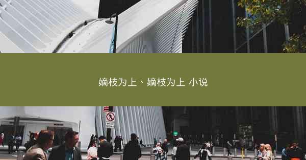 嫡枝为上、嫡枝为上 小说