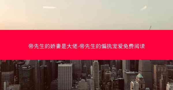帝先生的娇妻是大佬-帝先生的偏执宠爱免费阅读