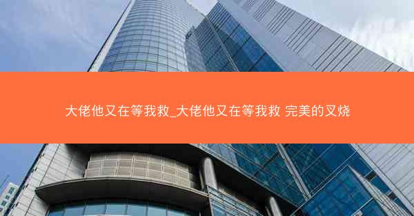 大佬他又在等我救_大佬他又在等我救 完美的叉烧