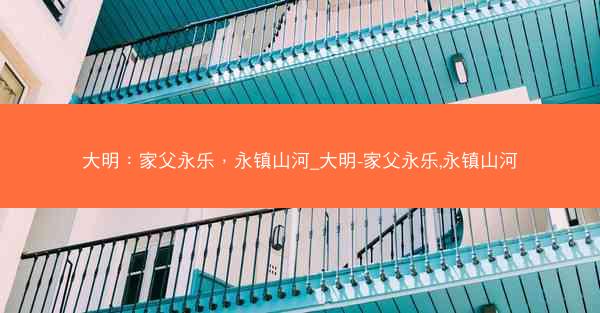 大明：家父永乐，永镇山河_大明-家父永乐,永镇山河