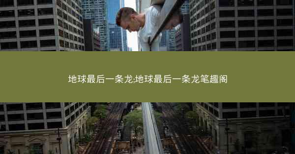 地球最后一条龙;地球最后一条龙笔趣阁
