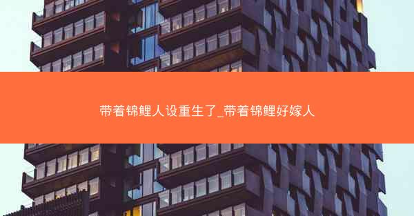 带着锦鲤人设重生了_带着锦鲤好嫁人