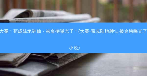 大秦：苟成陆地神仙，被金榜曝光了！(大秦-苟成陆地神仙,被金榜曝光了! 小说)