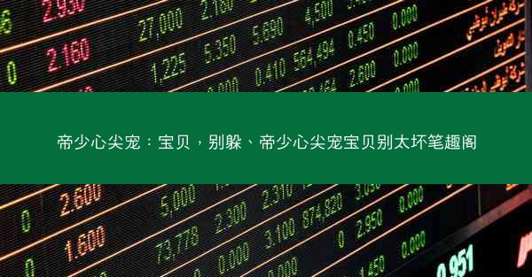 帝少心尖宠：宝贝，别躲、帝少心尖宠宝贝别太坏笔趣阁