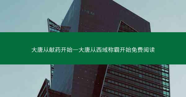 大唐从献药开始—大唐从西域称霸开始免费阅读