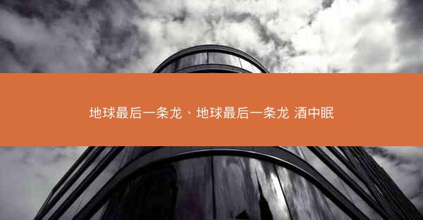 地球最后一条龙、地球最后一条龙 酒中眠