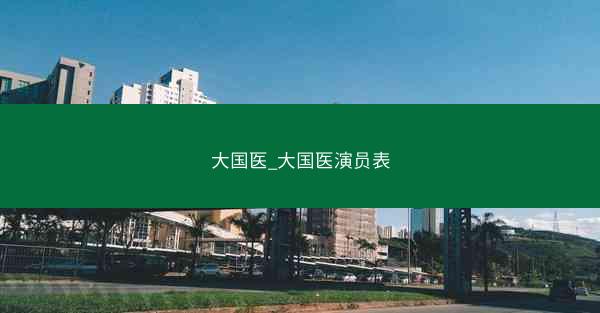 大国医_大国医演员表