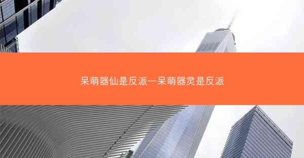呆萌器仙是反派—呆萌器灵是反派