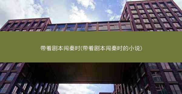 带着剧本闯秦时(带着剧本闯秦时的小说)