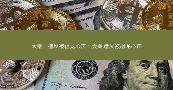 大秦，造反被祖龙心声、大秦,造反被祖龙心声