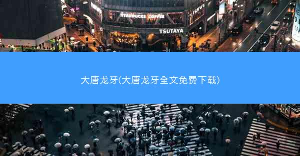 大唐龙牙(大唐龙牙全文免费下载)