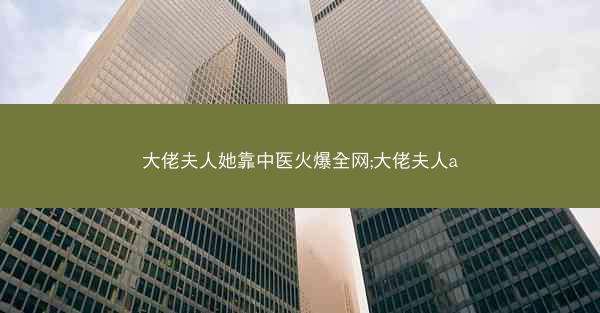 大佬夫人她靠中医火爆全网;大佬夫人a