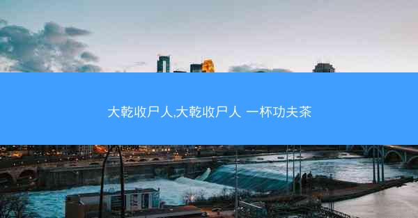 大乾收尸人,大乾收尸人 一杯功夫茶