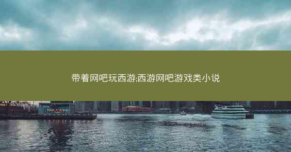 带着网吧玩西游;西游网吧游戏类小说