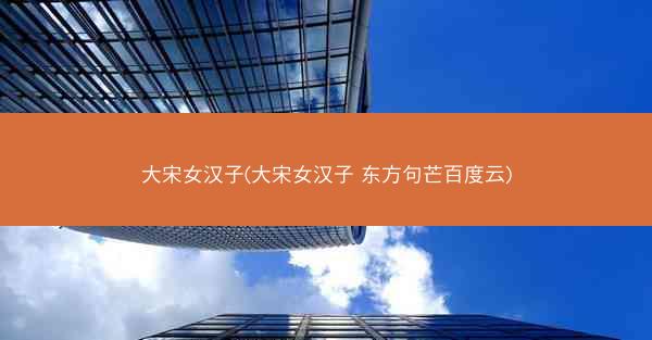 大宋女汉子(大宋女汉子 东方句芒百度云)