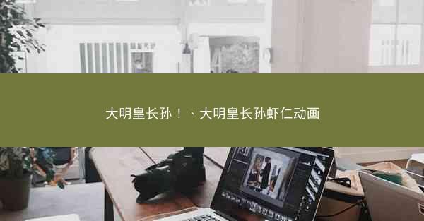 大明皇长孙！、大明皇长孙虾仁动画