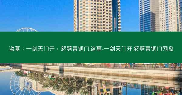 盗墓:一剑天门开,怒劈青铜门;盗墓-一剑天门开,怒劈青铜门网盘 盗墓:一剑天门开,怒劈青铜门;盗墓-一剑天门开,怒劈青铜门网盘