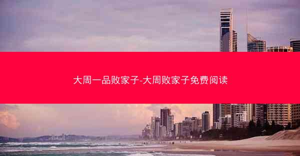 大周一品败家子-大周败家子免费阅读