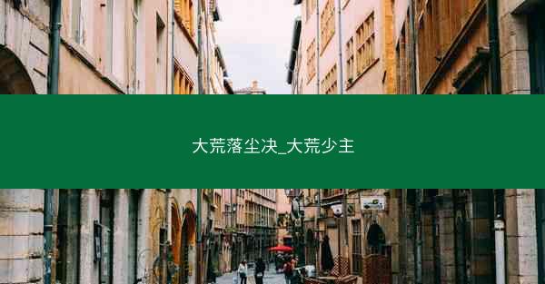 大荒落尘决_大荒少主