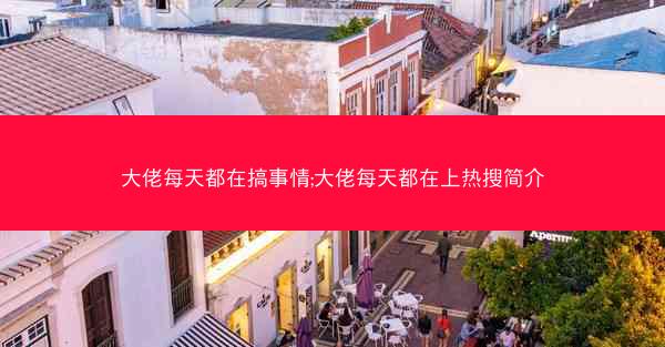 大佬每天都在搞事情;大佬每天都在上热搜简介