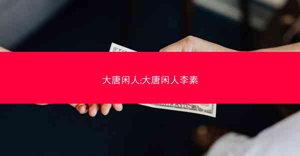 大唐闲人;大唐闲人李素