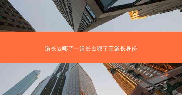 道长去哪了—道长去哪了王道长身份