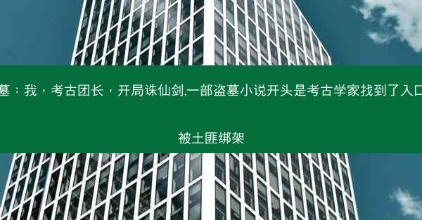 盗墓：我，考古团长，开局诛仙剑,一部盗墓小说开头是考古学家找到了入口后被土匪绑架