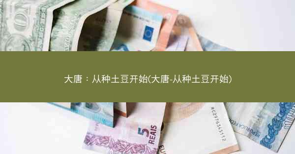 大唐:从种土豆开始(大唐-从种土豆开始) 大唐:从种土豆开始(大唐-从种土豆开始)