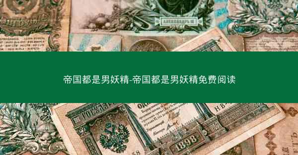 帝国都是男妖精-帝国都是男妖精免费阅读