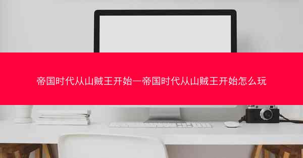 帝国时代从山贼王开始—帝国时代从山贼王开始怎么玩
