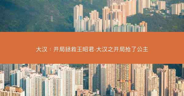 大汉：开局拯救王昭君-大汉之开局抢了公主