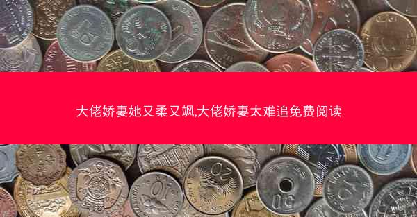 大佬娇妻她又柔又飒,大佬娇妻太难追免费阅读