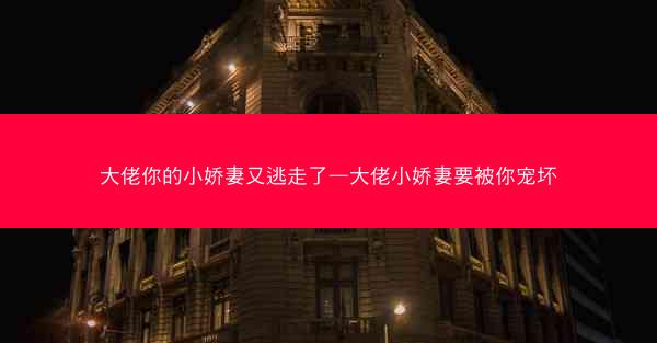 大佬你的小娇妻又逃走了—大佬小娇妻要被你宠坏