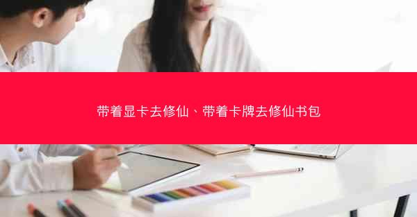带着显卡去修仙、带着卡牌去修仙书包