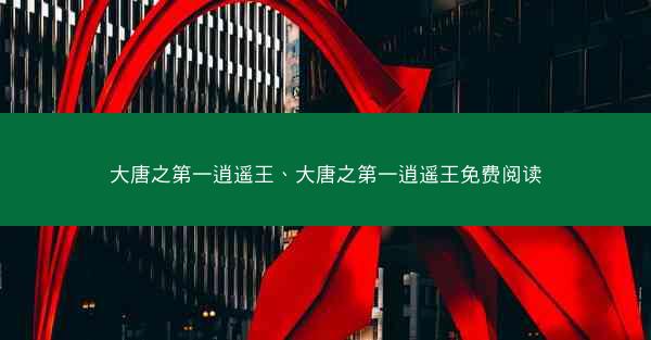 大唐之第一逍遥王、大唐之第一逍遥王免费阅读