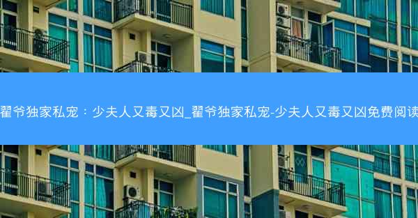 翟爷独家私宠：少夫人又毒又凶_翟爷独家私宠-少夫人又毒又凶免费阅读
