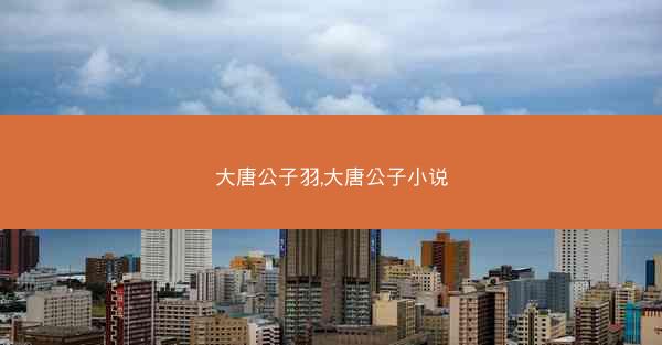 大唐公子羽,大唐公子小说