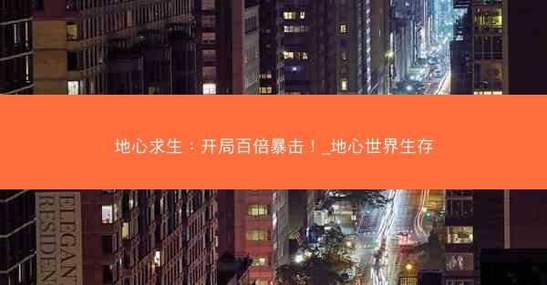 地心求生：开局百倍暴击！_地心世界生存