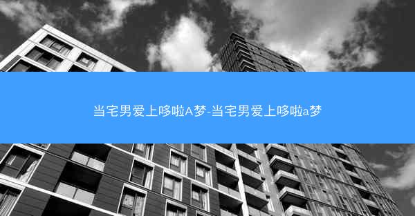 当宅男爱上哆啦A梦-当宅男爱上哆啦a梦