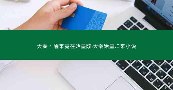 大秦：醒来竟在始皇陵;大秦始皇归来小说