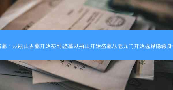 盗墓：从瓶山古墓开始签到;盗墓从瓶山开始盗墓从老九门开始选择隐藏身份