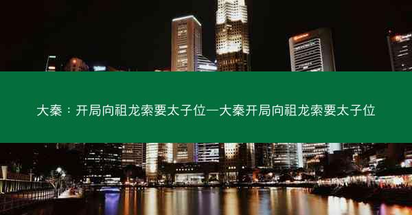 大秦：开局向祖龙索要太子位—大秦开局向祖龙索要太子位