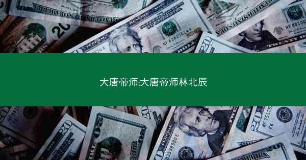 大唐帝师;大唐帝师林北辰