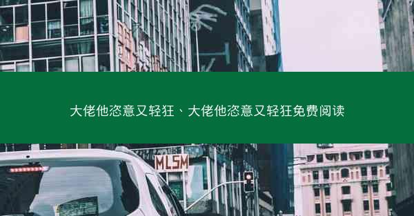大佬他恣意又轻狂、大佬他恣意又轻狂免费阅读