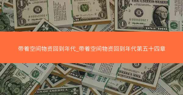 带着空间物资回到年代_带着空间物资回到年代第五十四章