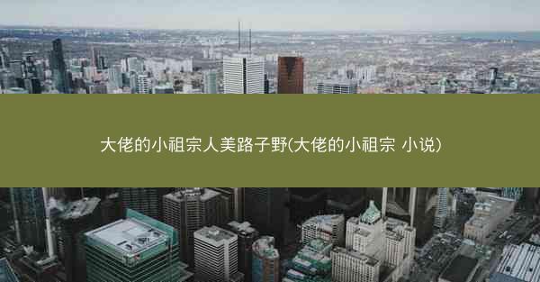 大佬的小祖宗人美路子野(大佬的小祖宗 小说)